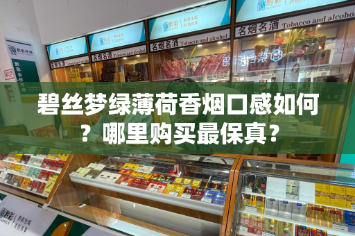 碧丝梦绿薄荷香烟口感如何？哪里购买最保真？