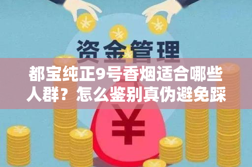 都宝纯正9号香烟适合哪些人群？怎么鉴别真伪避免踩坑？